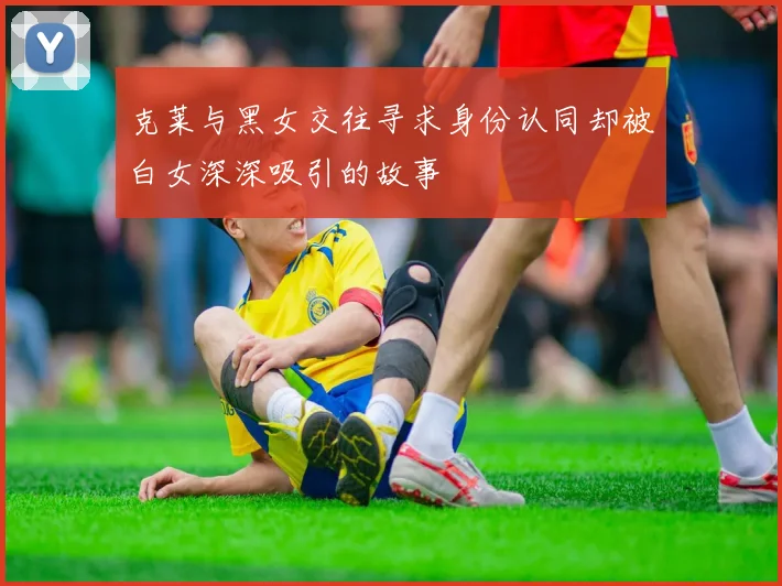 克莱与黑女交往寻求身份认同却被白女深深吸引的故事
