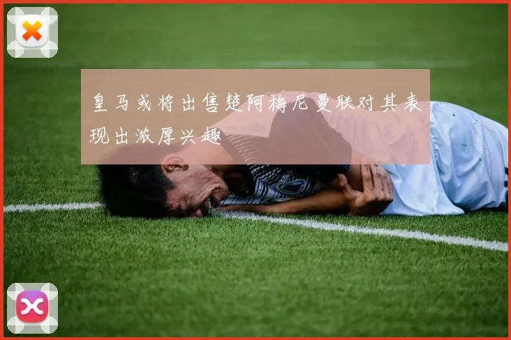 皇马或将出售楚阿梅尼曼联对其表现出浓厚兴趣