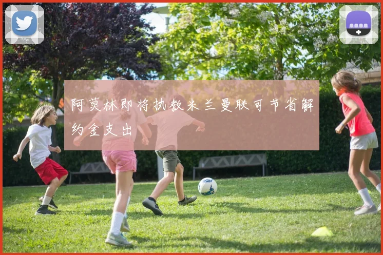 阿莫林即将执教米兰曼联可节省解约金支出