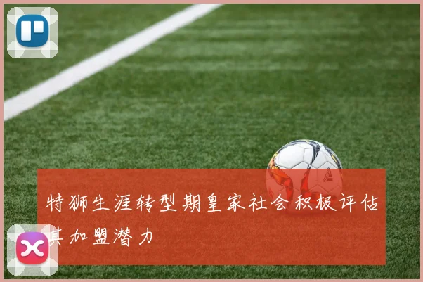特狮生涯转型期皇家社会积极评估其加盟潜力
