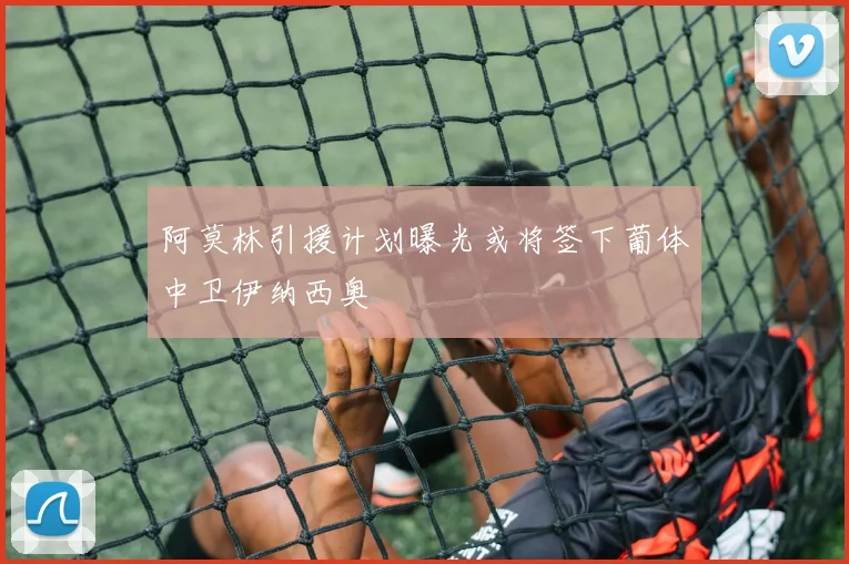 阿莫林引援计划曝光或将签下葡体中卫伊纳西奥