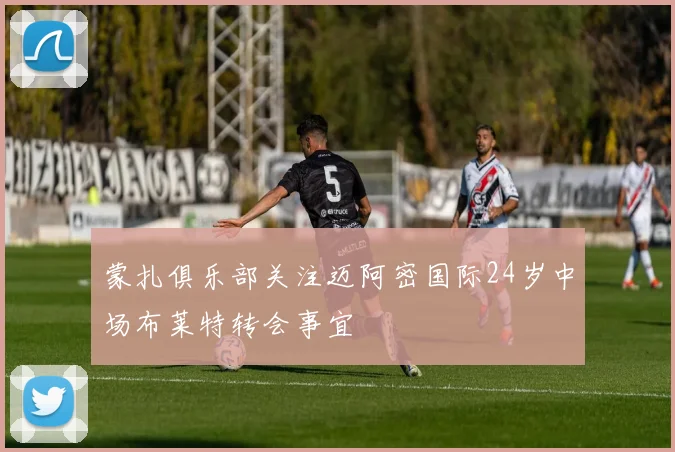 蒙扎俱乐部关注迈阿密国际24岁中场布莱特转会事宜